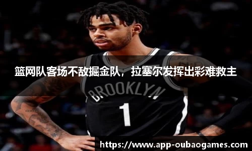 篮网队客场不敌掘金队,拉塞尔发挥出彩难救主