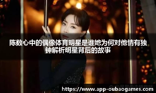 陈数心中的偶像体育明星是谁她为何对他情有独钟解析明星背后的故事